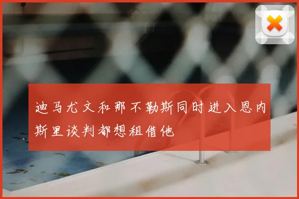 迪马尤文和那不勒斯同时进入恩内斯里谈判都想租借他