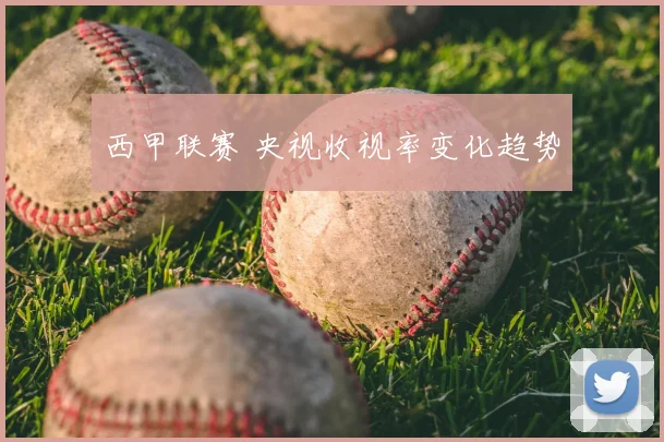 西甲联赛 央视收视率变化趋势