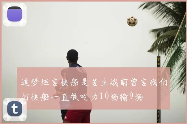追梦坦言快船是苦主战前曾言我们打快船一直很吃力10场输9场
