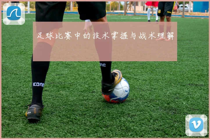 足球比赛中的技术掌握与战术理解