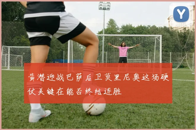 黄潜迎战巴萨后卫莫里尼奥这场硬仗关键在能否终结连胜