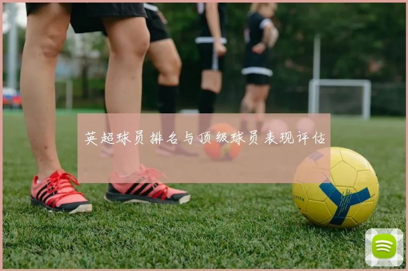英超球员排名与顶级球员表现评估