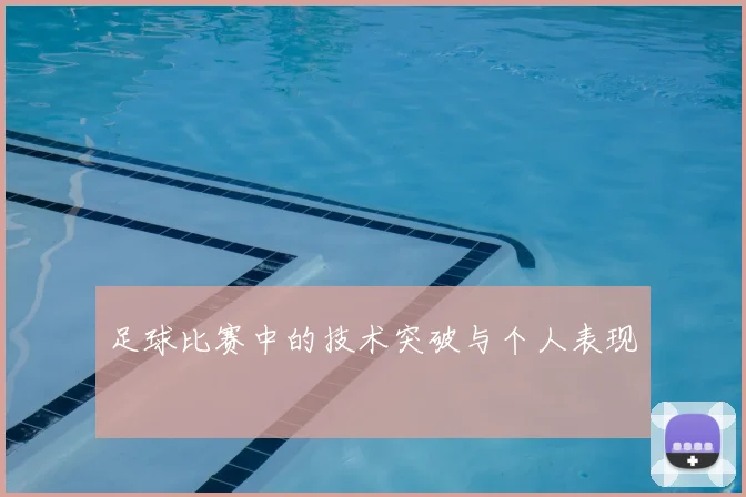 足球比赛中的技术突破与个人表现